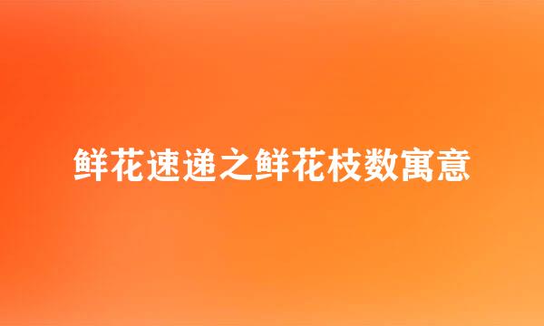鲜花速递之鲜花枝数寓意