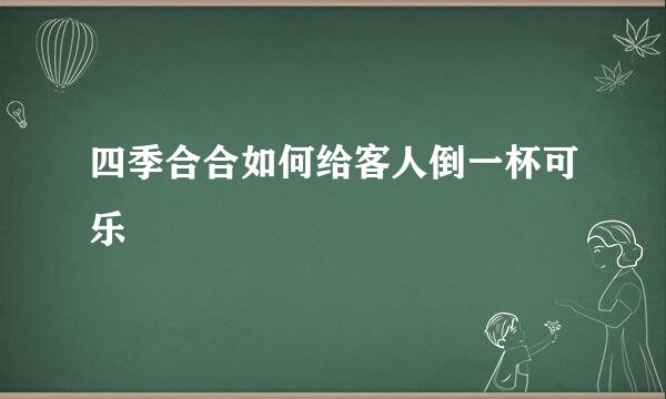 四季合合如何给客人倒一杯可乐