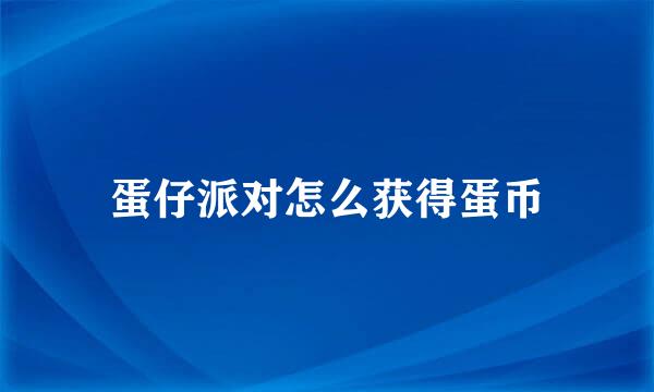 蛋仔派对怎么获得蛋币