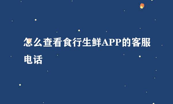 怎么查看食行生鲜APP的客服电话