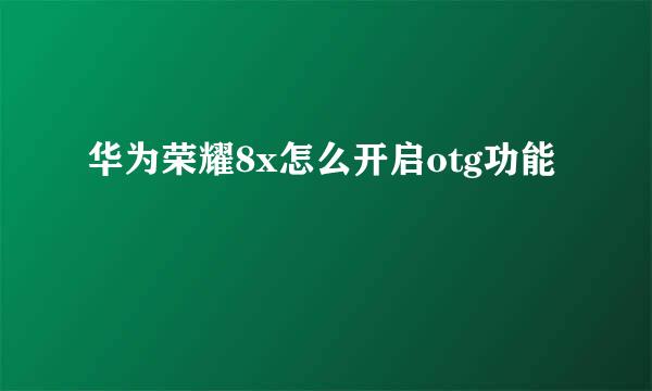 华为荣耀8x怎么开启otg功能