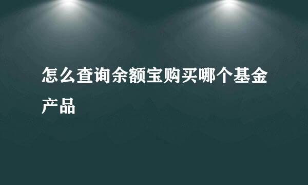 怎么查询余额宝购买哪个基金产品