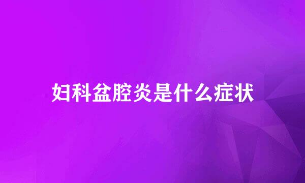 妇科盆腔炎是什么症状
