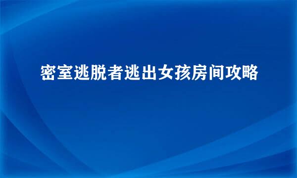 密室逃脱者逃出女孩房间攻略