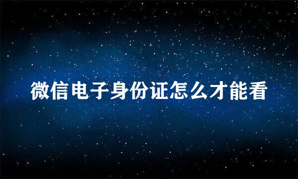 微信电子身份证怎么才能看