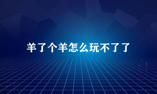 羊了个羊怎么玩不了了