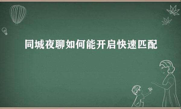同城夜聊如何能开启快速匹配