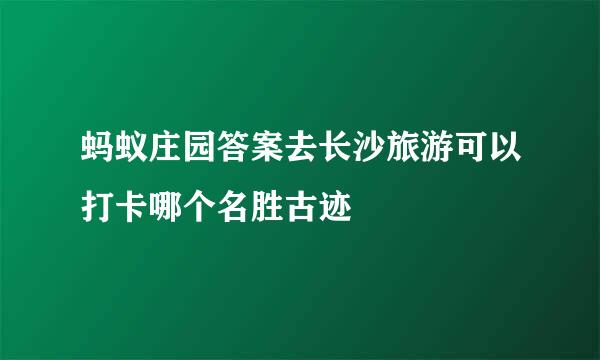 蚂蚁庄园答案去长沙旅游可以打卡哪个名胜古迹