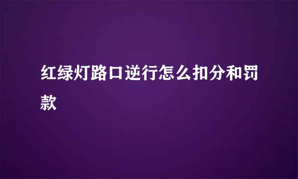 红绿灯路口逆行怎么扣分和罚款
