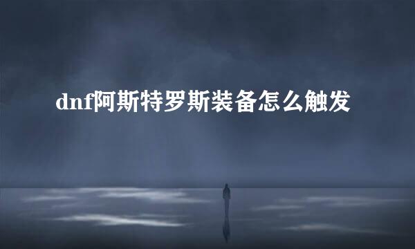 dnf阿斯特罗斯装备怎么触发