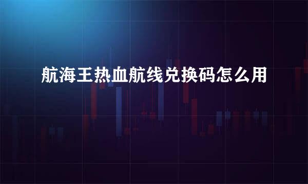 航海王热血航线兑换码怎么用