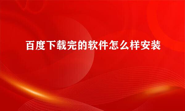 百度下载完的软件怎么样安装