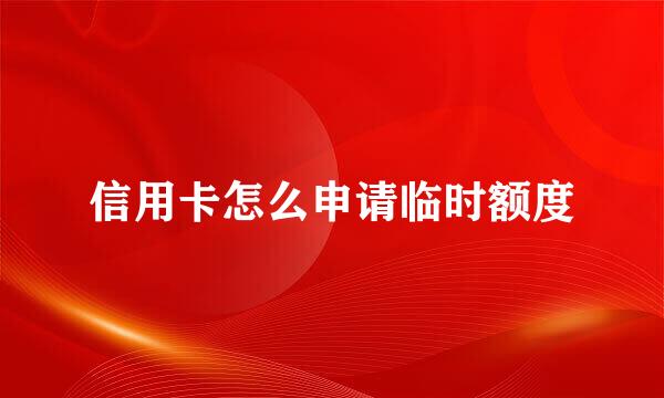 信用卡怎么申请临时额度