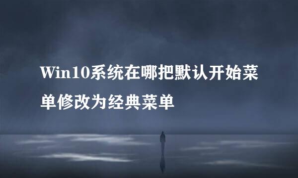 Win10系统在哪把默认开始菜单修改为经典菜单
