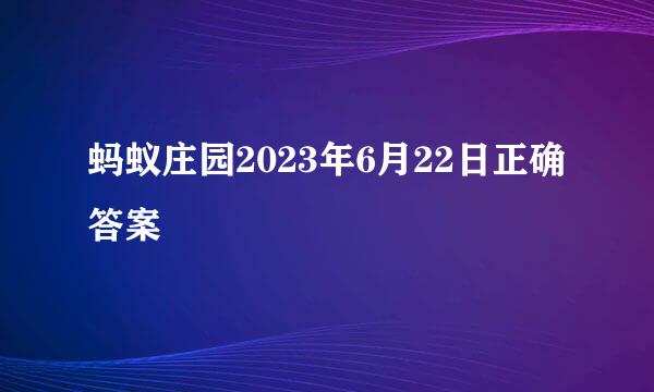蚂蚁庄园2023年6月22日正确答案