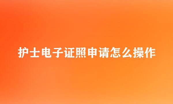 护士电子证照申请怎么操作