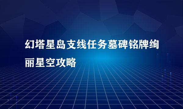 幻塔星岛支线任务墓碑铭牌绚丽星空攻略