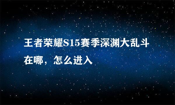 王者荣耀S15赛季深渊大乱斗在哪，怎么进入