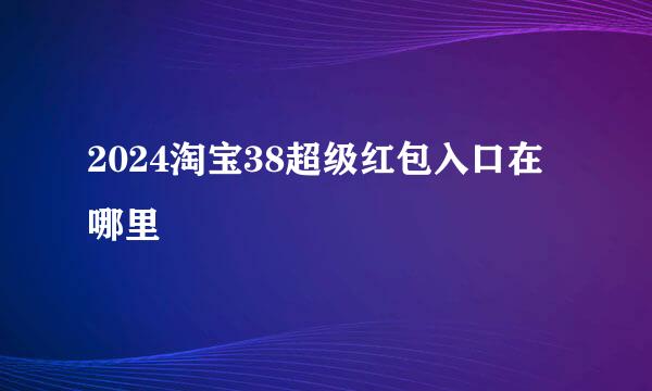 2024淘宝38超级红包入口在哪里