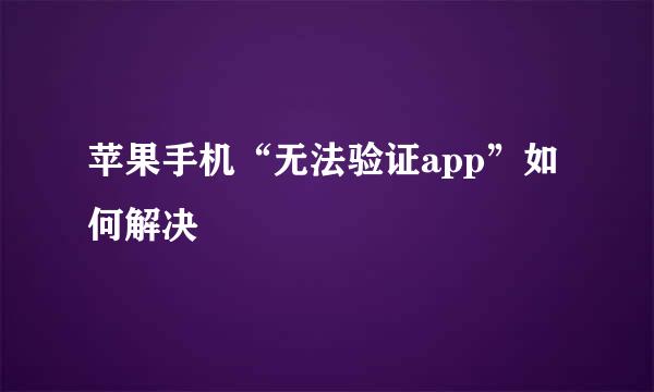 苹果手机“无法验证app”如何解决