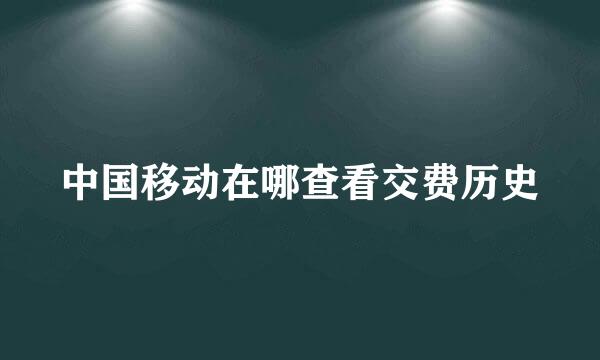 中国移动在哪查看交费历史