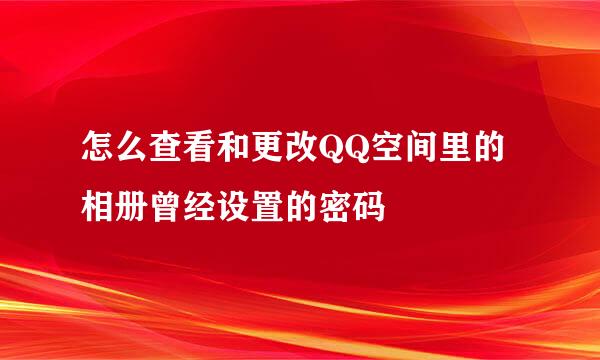 怎么查看和更改QQ空间里的相册曾经设置的密码