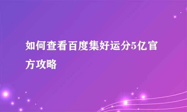 如何查看百度集好运分5亿官方攻略