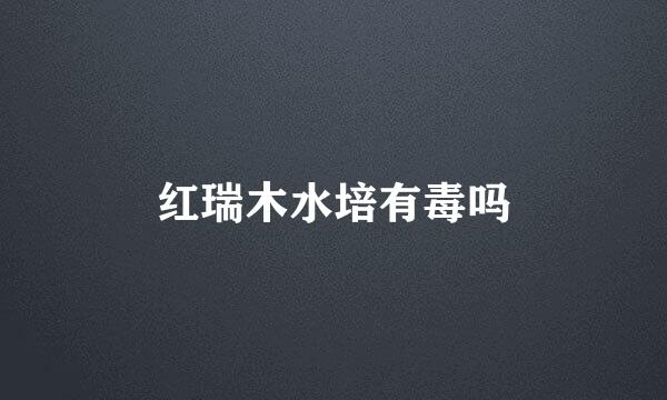 红瑞木水培有毒吗