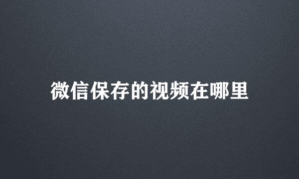 微信保存的视频在哪里
