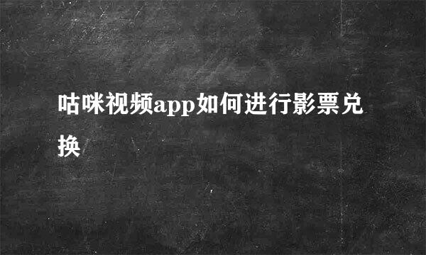 咕咪视频app如何进行影票兑换