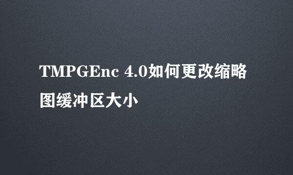 TMPGEnc 4.0如何更改缩略图缓冲区大小