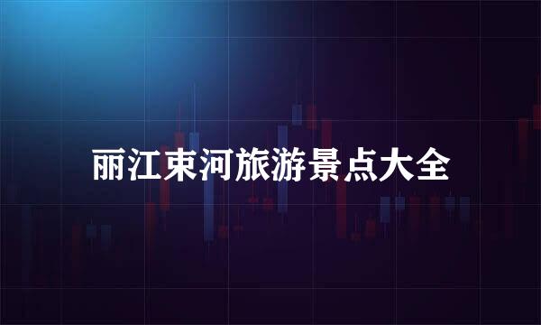 丽江束河旅游景点大全