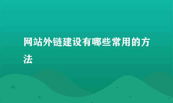 网站外链建设有哪些常用的方法