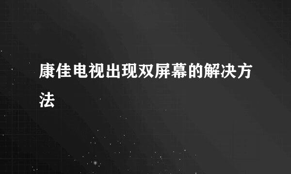 康佳电视出现双屏幕的解决方法