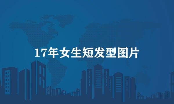 17年女生短发型图片