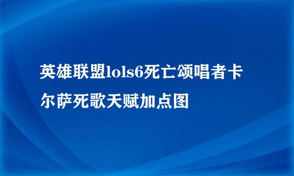 英雄联盟lols6死亡颂唱者卡尔萨死歌天赋加点图