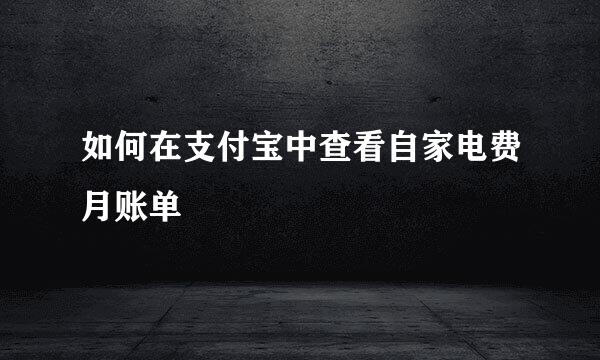 如何在支付宝中查看自家电费月账单