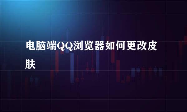 电脑端QQ浏览器如何更改皮肤