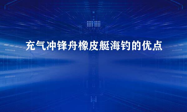 充气冲锋舟橡皮艇海钓的优点