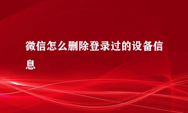微信怎么删除登录过的设备信息