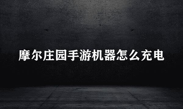 摩尔庄园手游机器怎么充电