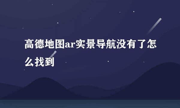 高德地图ar实景导航没有了怎么找到