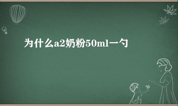 为什么a2奶粉50ml一勺