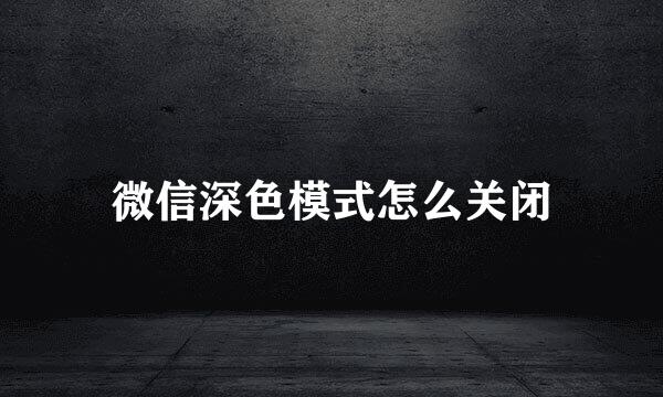 微信深色模式怎么关闭