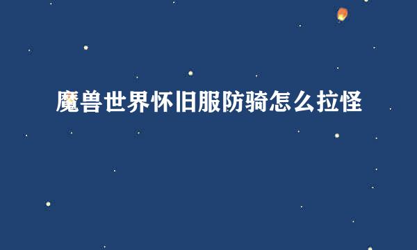 魔兽世界怀旧服防骑怎么拉怪