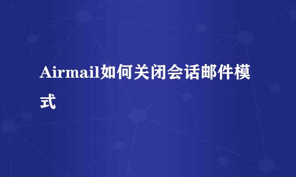 Airmail如何关闭会话邮件模式