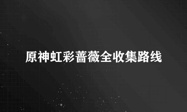 原神虹彩蔷薇全收集路线