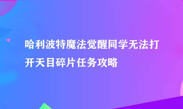哈利波特魔法觉醒同学无法打开天目碎片任务攻略