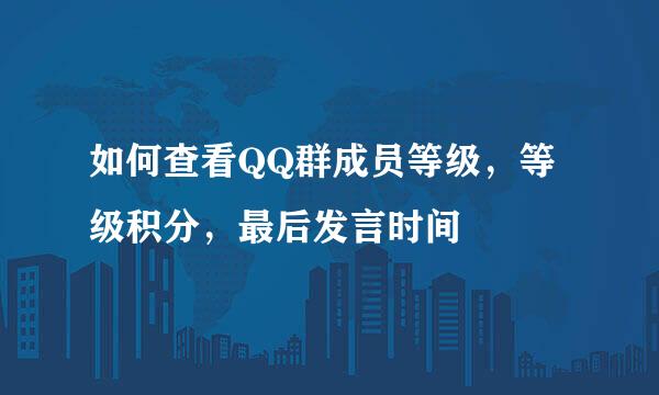 如何查看QQ群成员等级，等级积分，最后发言时间