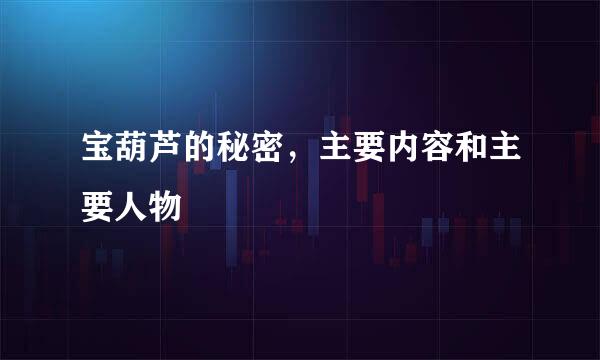 宝葫芦的秘密，主要内容和主要人物